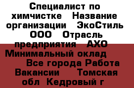 Специалист по химчистке › Название организации ­ ЭкоСтиль, ООО › Отрасль предприятия ­ АХО › Минимальный оклад ­ 30 000 - Все города Работа » Вакансии   . Томская обл.,Кедровый г.